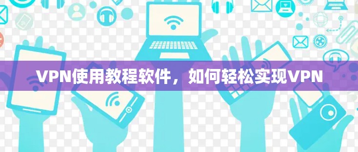 VPN使用教程软件，如何轻松实现VPN