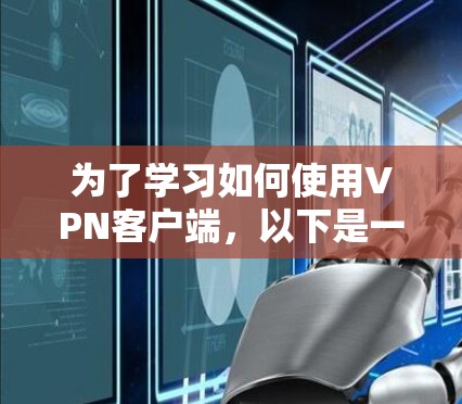 为了学习如何使用VPN客户端，以下是一个逐步指南