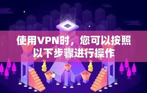 使用VPN时，您可以按照以下步骤进行操作