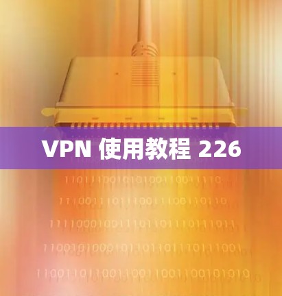 VPN 使用教程 226 VPN 使用教程 226