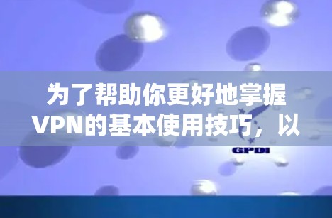 为了帮助你更好地掌握VPN的基本使用技巧,以下是一个系统化的指南,涵盖从基础设置到网络安全的各个方面 为了帮助你更好地掌握VPN的基本使用技巧,以下是一个系统化的指南,涵盖从基础设置到网络安全的各个方面