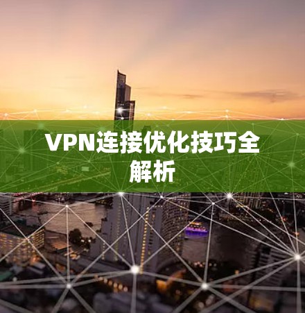 VPN连接优化技巧全解析 VPN连接优化技巧全解析
