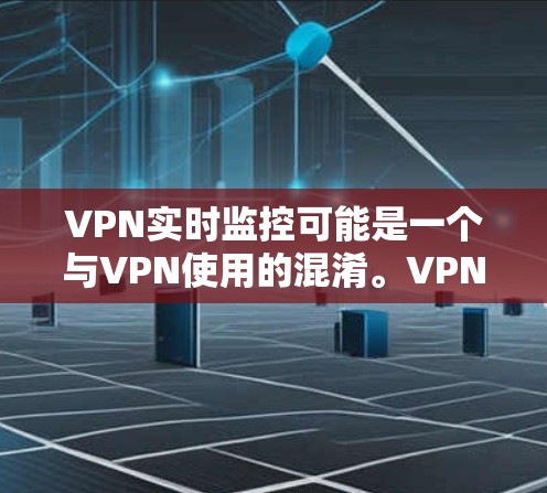VPN实时监控可能是一个与VPN使用的混淆。VPN的主要目的是加密数据传输,而实时监控通常指的是监控设备的运行状态,包括网络连接和数据流。以下是对 VPN 实时监控的详细分析 VPN实时监控可能是一个与VPN使用的混淆。VPN的主要目的是加密数据传输,而实时监控通常指的是监控设备的运行状态,包括网络连接和数据流。以下是对 VPN 实时监控的详细分析