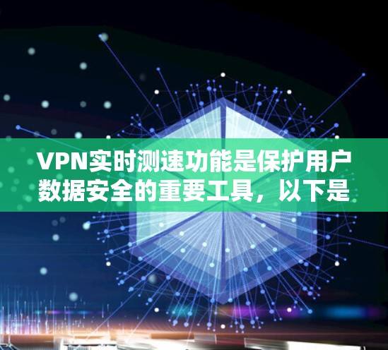 VPN实时测速功能是保护用户数据安全的重要工具,以下是详细的步骤和注意事项 VPN实时测速功能是保护用户数据安全的重要工具,以下是详细的步骤和注意事项