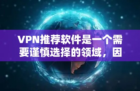 VPN推荐软件是一个需要谨慎选择的领域，因为它们的安全性、速度和功能都有其特点。以下是一些常见的VPN推荐软件，供你参考
