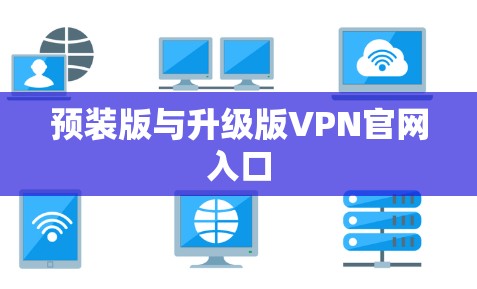 预装版与升级版VPN官网入口