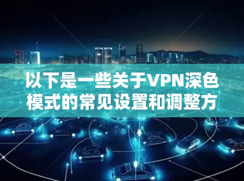 以下是一些关于VPN深色模式的常见设置和调整方法