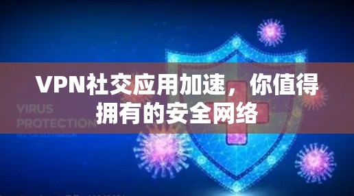 VPN社交应用加速,你值得拥有的安全网络 VPN社交应用加速,你值得拥有的安全网络