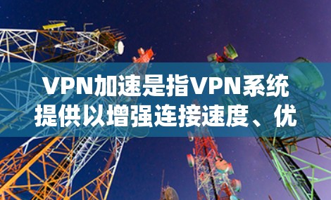 VPN加速是指VPN系统提供以增强连接速度、优化数据传输、提高安全性能等多方面功能的加速选项。以下是关于VPN加速的详细解答 VPN加速是指VPN系统提供以增强连接速度、优化数据传输、提高安全性能等多方面功能的加速选项。以下是关于VPN加速的详细解答