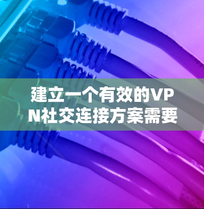 建立一个有效的VPN社交连接方案需要综合考虑多个方面,包括技术配置、加密传输、安全措施、隐私保护以及用户权限管理等。以下是一个分步骤的解决方案 建立一个有效的VPN社交连接方案需要综合考虑多个方面,包括技术配置、加密传输、安全措施、隐私保护以及用户权限管理等。以下是一个分步骤的解决方案