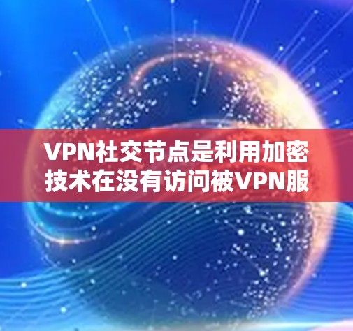 VPN社交节点是利用加密技术在没有访问被VPN服务器的情况下进行通信和社交的网络应用。以下是关于其详细的信息 VPN社交节点是利用加密技术在没有访问被VPN服务器的情况下进行通信和社交的网络应用。以下是关于其详细的信息