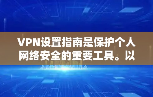 VPN设置指南是保护个人网络安全的重要工具。以下是系统化的步骤指南，帮助您顺利设置VPN