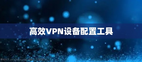 高效VPN设备配置工具