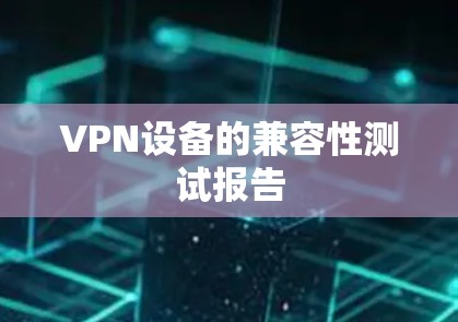 VPN设备的兼容性测试报告