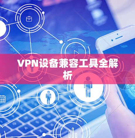 VPN设备兼容工具全解析