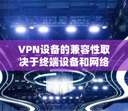 VPN设备的兼容性取决于终端设备和网络设备的类型、连接方式以及网络设置。以下是对VPN设备兼容性的详细分析 VPN设备的兼容性取决于终端设备和网络设备的类型、连接方式以及网络设置。以下是对VPN设备兼容性的详细分析