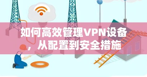 如何高效管理VPN设备，从配置到安全措施