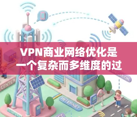 VPN商业网络优化是一个复杂而多维度的过程,旨在通过优化多个关键参数来提升用户体验、增加安全性,并降低成本。以下是对VPN优化的详细分析和建议 VPN商业网络优化是一个复杂而多维度的过程,旨在通过优化多个关键参数来提升用户体验、增加安全性,并降低成本。以下是对VPN优化的详细分析和建议