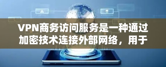 VPN商务访问服务是一种通过加密技术连接外部网络，用于商务场合的工具，主要涉及以下关键点