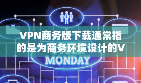 VPN商务版下载通常指的是为商务环境设计的VPN服务,旨在提供安全、可靠和高效的网络连接,以满足商务交流和数据保护的需求。以下是一些常用的VPN服务及其特点 VPN商务版下载通常指的是为商务环境设计的VPN服务,旨在提供安全、可靠和高效的网络连接,以满足商务交流和数据保护的需求。以下是一些常用的VPN服务及其特点