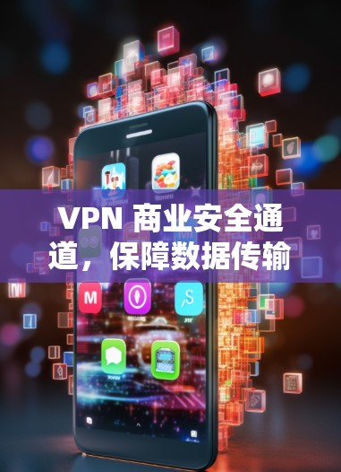 VPN 商业安全通道，保障数据传输的可靠与安全