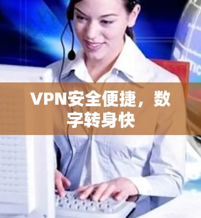 VPN安全便捷,数字转身快 VPN安全便捷,数字转身快