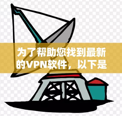 为了帮助您找到最新的VPN软件，以下是一些推荐和关键信息