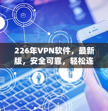 226年VPN软件，最新版，安全可靠，轻松连接 anywhere