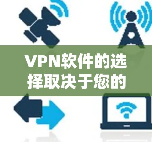 VPN软件的选择取决于您的具体需求和预算。以下是一个综合比较，帮助您做出明智的选择