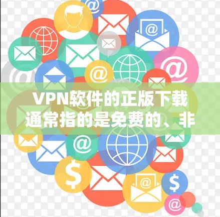 VPN软件的正版下载通常指的是免费的、非付费的版本，而不是需要下载付费软件的版本。以下是几个常见的VPN软件推荐，供您参考