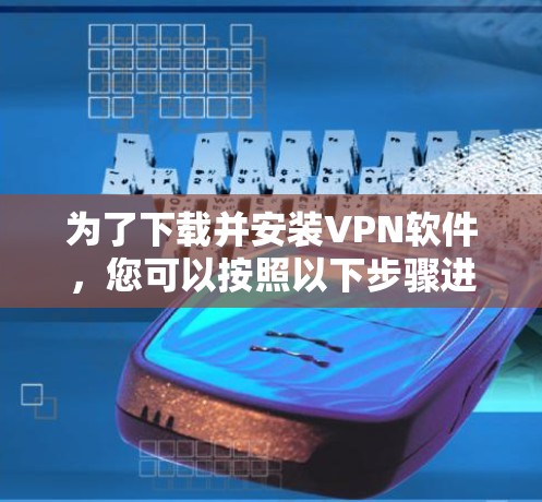 为了下载并安装VPN软件，您可以按照以下步骤进行