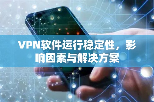 VPN软件运行稳定性，影响因素与解决方案