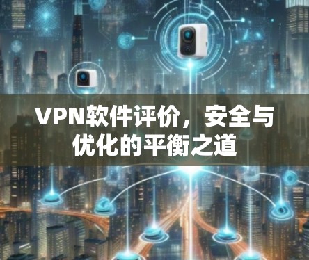 VPN软件评价,安全与优化的平衡之道 VPN软件评价,安全与优化的平衡之道