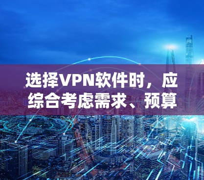 选择VPN软件时,应综合考虑需求、预算、操作习惯、安全性和兼容性。以下是对VPN软件的分类和建议 选择VPN软件时,应综合考虑需求、预算、操作习惯、安全性和兼容性。以下是对VPN软件的分类和建议