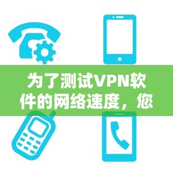 为了测试VPN软件的网络速度,您可以按照以下步骤操作 为了测试VPN软件的网络速度,您可以按照以下步骤操作