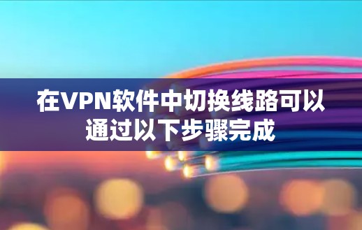 在VPN软件中切换线路可以通过以下步骤完成 在VPN软件中切换线路可以通过以下步骤完成