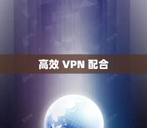 高效 VPN 配合 高效 VPN 配合