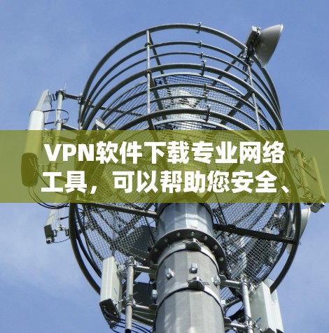VPN软件下载专业网络工具,可以帮助您安全、便捷地访问互联网。以下是一些值得推荐的专业VPN软件和工具,供您参考 VPN软件下载专业网络工具,可以帮助您安全、便捷地访问互联网。以下是一些值得推荐的专业VPN软件和工具,供您参考