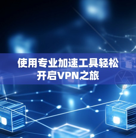 使用专业加速工具轻松开启VPN之旅