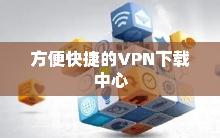 方便快捷的VPN下载中心