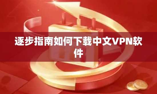 逐步指南如何下载中文VPN软件 逐步指南如何下载中文VPN软件