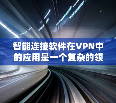 智能连接软件在VPN中的应用是一个复杂的领域,需要综合考虑多个因素。以下是对智能连接软件的详细分析和建议 智能连接软件在VPN中的应用是一个复杂的领域,需要综合考虑多个因素。以下是对智能连接软件的详细分析和建议