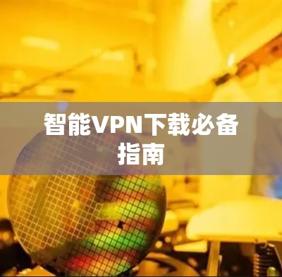 智能VPN下载必备指南