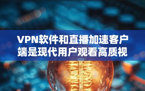 VPN软件和直播加速客户端是现代用户观看高质视频或在线直播的重要工具。以下是使用这些工具的具体步骤