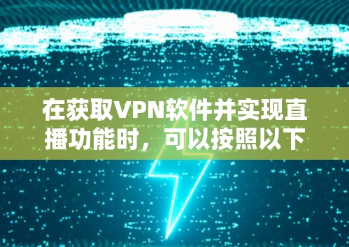 在获取VPN软件并实现直播功能时,可以按照以下步骤进行操作 在获取VPN软件并实现直播功能时,可以按照以下步骤进行操作