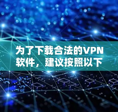 为了下载合法的VPN软件,建议按照以下步骤进行 为了下载合法的VPN软件,建议按照以下步骤进行