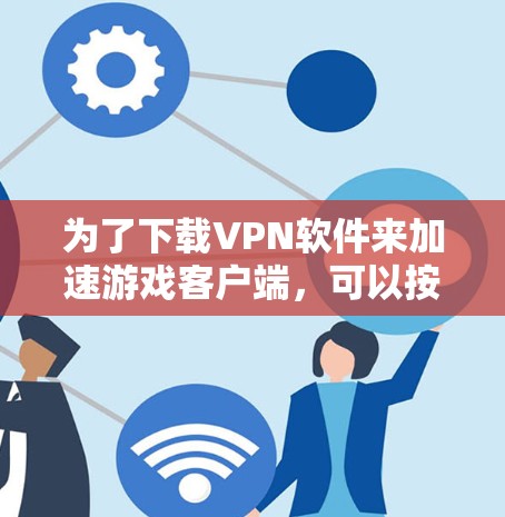 为了下载VPN软件来加速游戏客户端，可以按照以下步骤进行
