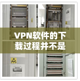 VPN软件的下载过程并不是特别复杂,但需要以下步骤来确保顺利完成 VPN软件的下载过程并不是特别复杂,但需要以下步骤来确保顺利完成