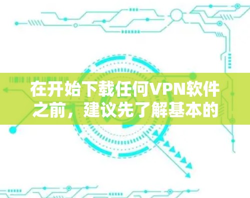 在开始下载任何VPN软件之前,建议先了解基本的VPN知识,了解免费和付费的区别,并确保你遵守使用条款,确保自己的安全和隐私。以下是具体的步骤和建议 在开始下载任何VPN软件之前,建议先了解基本的VPN知识,了解免费和付费的区别,并确保你遵守使用条款,确保自己的安全和隐私。以下是具体的步骤和建议