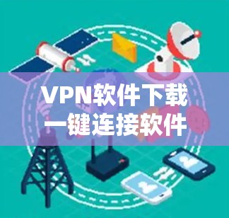 VPN软件下载一键连接软件，通常会推荐一些用户友好的软件，这些软件不仅支持一键连接功能，还具备良好的安全性、稳定性以及用户友好的界面。以下是一些常见的推荐